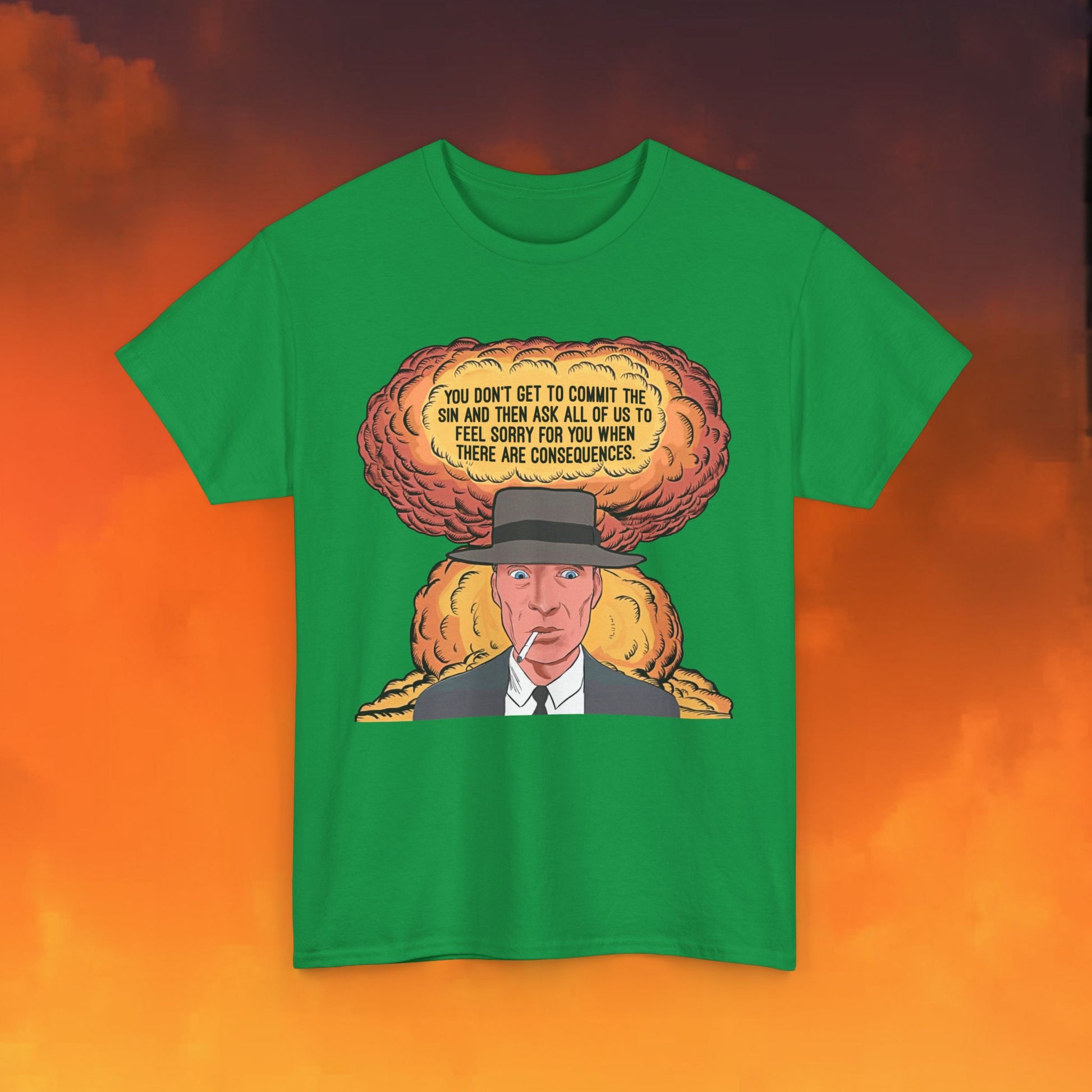 Oppenheimer “You Don’t Get to Commit The Sin And Then Ask All of Us To Feel Sorry For You When There Are Consequences.” Unisex Heavy Cotton Tee Next Cult Brand