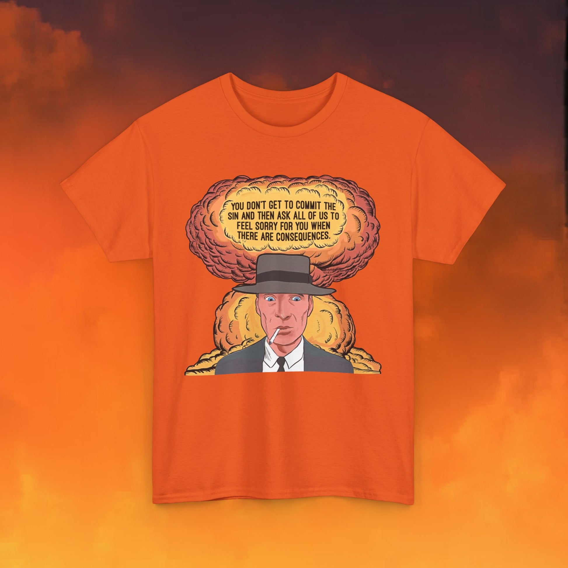 Oppenheimer “You Don’t Get to Commit The Sin And Then Ask All of Us To Feel Sorry For You When There Are Consequences.” Unisex Heavy Cotton Tee Next Cult Brand