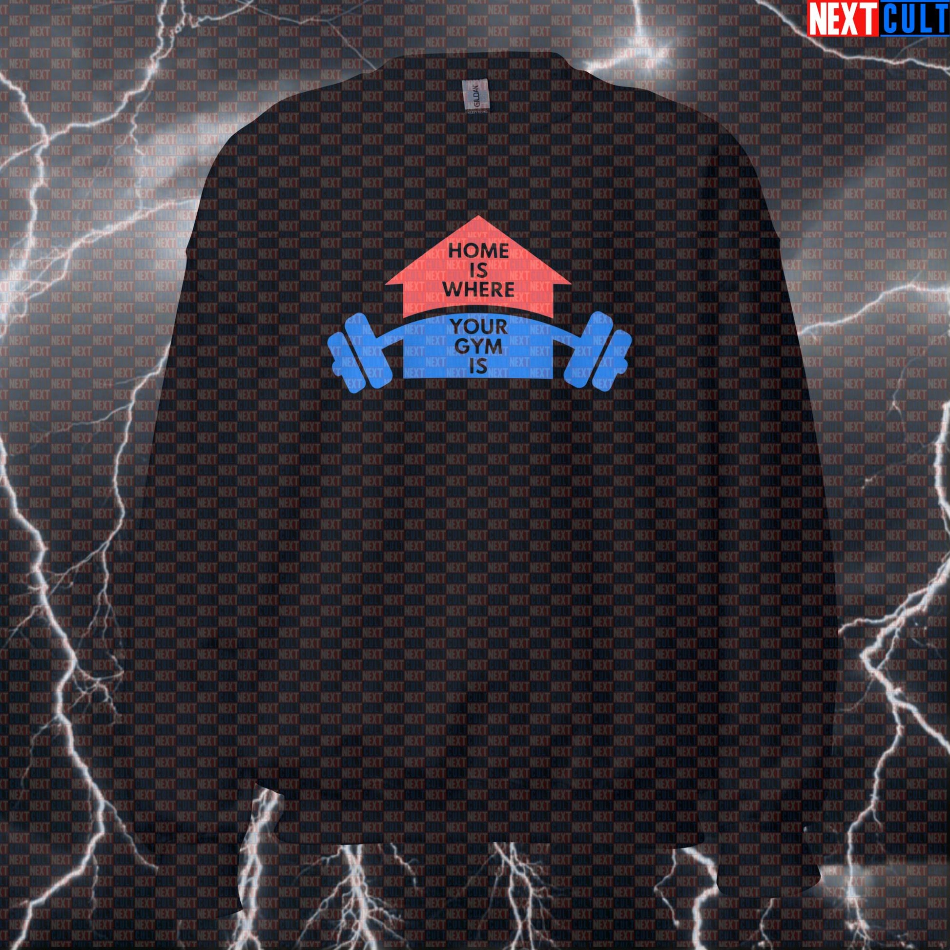 Funny Home Gym Sweatshirt | Home Is Where Your Gym Is Workout Sweater | Garage Gym Meme Pullover Fitness Gym Home Gym Pump Cover Workout Next Cult Brand